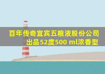 百年传奇宜宾五粮液股份公司出品52度500 ml浓香型